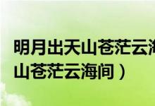 明月出天山蒼茫云海間描寫什么的（明月出天山蒼茫云海間）