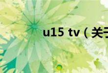 u15 tv（關(guān)于u15 tv的介紹）