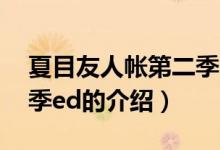 夏目友人帳第二季ed（關(guān)于夏目友人帳第二季ed的介紹）