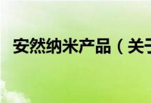 安然納米產(chǎn)品（關(guān)于安然納米產(chǎn)品的介紹）