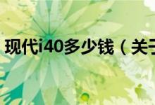 現(xiàn)代i40多少錢(qián)（關(guān)于現(xiàn)代i40多少錢(qián)的介紹）