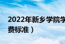 2022年新鄉(xiāng)學(xué)院學(xué)費(fèi)多少錢（一年各專業(yè)收費(fèi)標(biāo)準(zhǔn)）