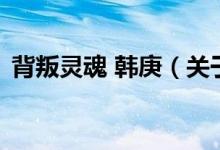 背叛靈魂 韓庚(關(guān)于背叛靈魂 韓庚的介紹)