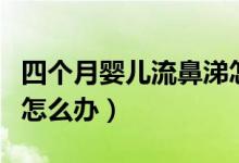 四個月嬰兒流鼻涕怎么辦（四個月嬰兒流鼻涕怎么辦）