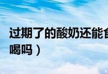 過期了的酸奶還能食用嗎（過期了的酸奶還能喝嗎）