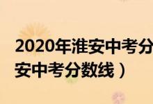 2020年淮安中考分?jǐn)?shù)線會(huì)降低嗎（2020年淮安中考分?jǐn)?shù)線）