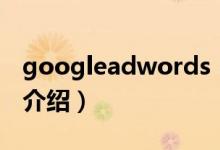googleadwords（關(guān)于googleadwords的介紹）