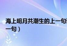海上明月共潮生的上一句詩(shī)句是什么（海上明月共潮生的上一句）