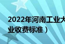 2022年河南工業(yè)大學(xué)學(xué)費(fèi)多少錢（一年各專業(yè)收費(fèi)標(biāo)準(zhǔn)）