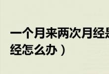 一個(gè)月來(lái)兩次月經(jīng)是懷孕嗎（一個(gè)月來(lái)兩次月經(jīng)怎么辦）