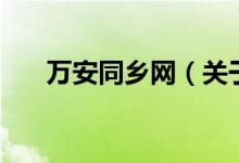 萬(wàn)安同鄉(xiāng)網(wǎng)（關(guān)于萬(wàn)安同鄉(xiāng)網(wǎng)的介紹）