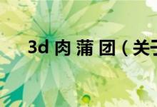 3d 肉 蒲 團(tuán)（關(guān)于3d 肉 蒲 團(tuán)的介紹）