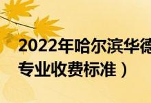 2022年哈爾濱華德學(xué)院學(xué)費(fèi)多少錢（一年各專業(yè)收費(fèi)標(biāo)準(zhǔn)）