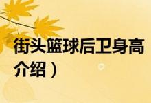 街頭籃球后衛(wèi)身高（關(guān)于街頭籃球后衛(wèi)身高的介紹）