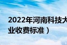 2022年河南科技大學(xué)學(xué)費多少錢（一年各專業(yè)收費標(biāo)準(zhǔn)）