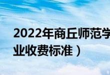 2022年商丘師范學(xué)院學(xué)費(fèi)多少錢（一年各專業(yè)收費(fèi)標(biāo)準(zhǔn)）