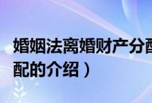 婚姻法離婚財(cái)產(chǎn)分配(關(guān)于婚姻法離婚財(cái)產(chǎn)分配的介紹)