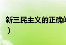 新三民主義的正確闡釋（新三民主義的內(nèi)容是）