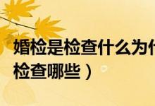 婚檢是檢查什么為什么那么多女的怕（婚檢是檢查哪些）