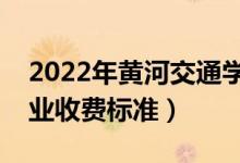 2022年黃河交通學(xué)院學(xué)費多少錢（一年各專業(yè)收費標(biāo)準(zhǔn)）