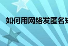 如何用網(wǎng)絡發(fā)匿名短信（發(fā)匿名短信方法）