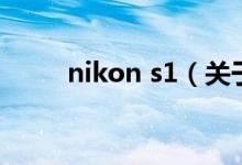 nikon s1(關(guān)于nikon s1的介紹)