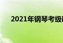 2021年鋼琴考級時(shí)間（什么時(shí)候考試）