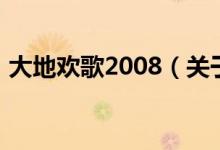 大地歡歌2008（關(guān)于大地歡歌2008的介紹）
