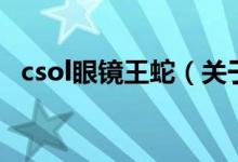 csol眼鏡王蛇（關(guān)于csol眼鏡王蛇的介紹）