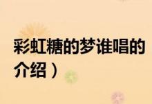 彩虹糖的夢誰唱的（關(guān)于彩虹糖的夢誰唱的的介紹）