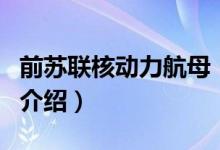 前蘇聯(lián)核動力航母（關于前蘇聯(lián)核動力航母的介紹）