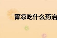 胃涼吃什么藥治療（胃涼吃什么藥）