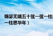 錦瑟無端五十弦一弦一柱思華年全詩（錦瑟無端五十弦一弦一柱思華年）