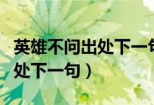 英雄不問出處下一句是什么搞笑（英雄不問出處下一句）
