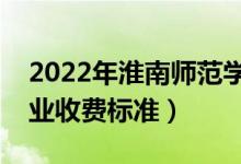 2022年淮南師范學(xué)院學(xué)費(fèi)多少錢（一年各專業(yè)收費(fèi)標(biāo)準(zhǔn)）