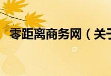 零距離商務(wù)網(wǎng)（關(guān)于零距離商務(wù)網(wǎng)的介紹）