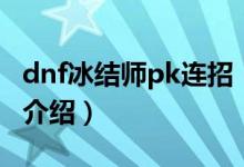 dnf冰結(jié)師pk連招（關(guān)于dnf冰結(jié)師pk連招的介紹）