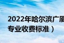 2022年哈爾濱廣廈學(xué)院學(xué)費多少錢（一年各專業(yè)收費標(biāo)準(zhǔn)）