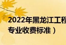 2022年黑龍江工程學(xué)院學(xué)費多少錢（一年各專業(yè)收費標(biāo)準(zhǔn)）