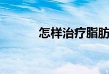 怎樣治療脂肪肝（怎樣治鼻塞）