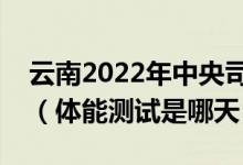 云南2022年中央司法警官學(xué)院面試體檢時(shí)間（體能測試是哪天）
