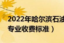 2022年哈爾濱石油學(xué)院學(xué)費(fèi)多少錢（一年各專業(yè)收費(fèi)標(biāo)準(zhǔn)）
