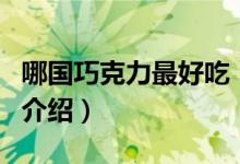 哪國(guó)巧克力最好吃（關(guān)于哪國(guó)巧克力最好吃的介紹）
