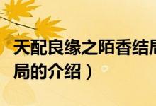 天配良緣之陌香結(jié)局（關(guān)于天配良緣之陌香結(jié)局的介紹）