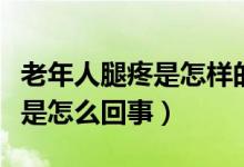 老年人腿疼是怎樣的原因引起的（老年人腿疼是怎么回事）