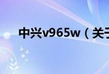 中興v965w（關(guān)于中興v965w的介紹）