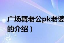 廣場舞老公pk老婆（關(guān)于廣場舞老公pk老婆的介紹）