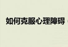 如何克服心理障礙（克服心理障礙的方法）