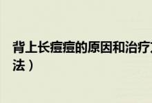 背上長(zhǎng)痘痘的原因和治療方法（背上長(zhǎng)痘痘的原因和治療方法）