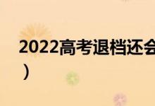 2022高考退檔還會被錄取嗎（怎樣避免退檔）